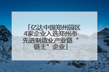 亿达中国郑州园区4家企业入选郑州市先进制造业产业链“链主”企业