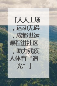 人人上场，运动无碍，成都世运课程进社区，助力残疾人体育“追光”