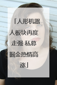 人形机器人板块再度走强 私募掘金热情高涨