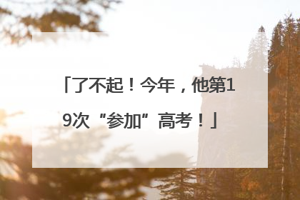 了不起！今年，他第19次“参加”高考！