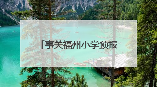 事关福州小学预报名及初中招生！家长操作指南发布→