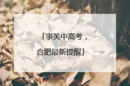 事关中高考，合肥最新提醒