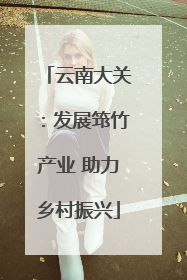 云南大关：发展筇竹产业 助力乡村振兴