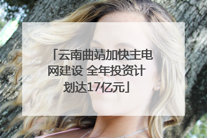 云南曲靖加快主电网建设 全年投资计划达17亿元