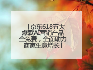 京东618五大爆款AI营销产品全免费，全面助力商家生意增长