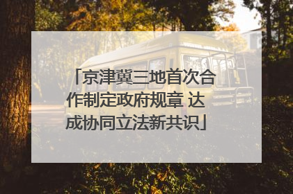 京津冀三地首次合作制定政府规章 达成协同立法新共识