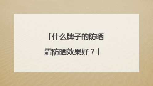 什么牌子的防晒霜防晒效果好？