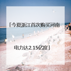 今夏浙江首次购买河南电力达2.15亿度