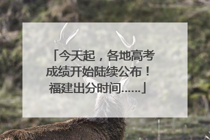 今天起，各地高考成绩开始陆续公布！福建出分时间……