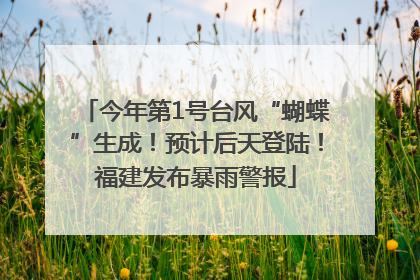今年第1号台风“蝴蝶”生成！预计后天登陆！福建发布暴雨警报