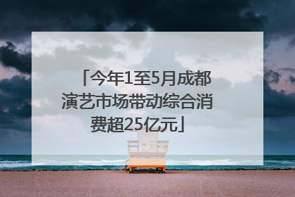 今年1至5月成都演艺市场带动综合消费超25亿元