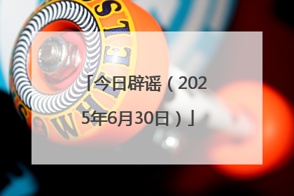 今日辟谣（2025年6月30日）