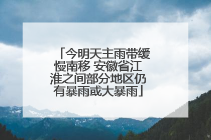 今明天主雨带缓慢南移 安徽省江淮之间部分地区仍有暴雨或大暴雨