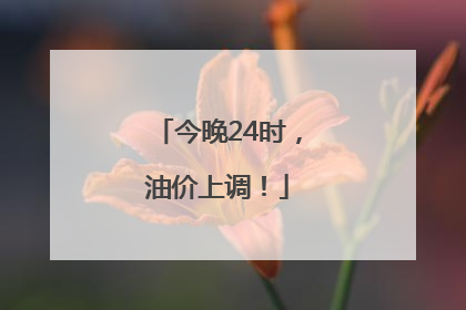 今晚24时，油价上调！