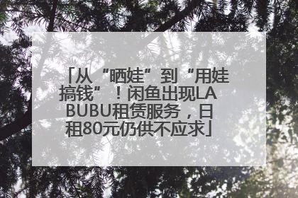 从“晒娃”到“用娃搞钱”！闲鱼出现LABUBU租赁服务，日租80元仍供不应求
