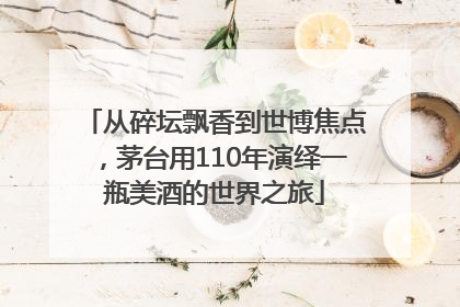 从碎坛飘香到世博焦点，茅台用110年演绎一瓶美酒的世界之旅