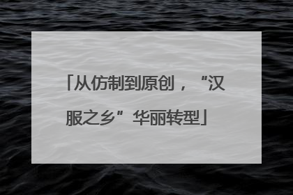 从仿制到原创，“汉服之乡”华丽转型