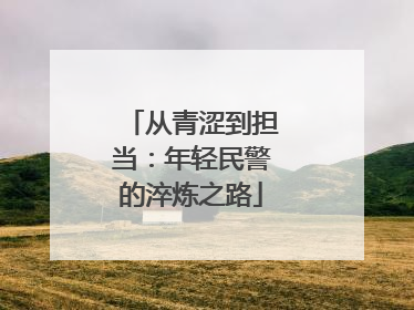 从青涩到担当：年轻民警的淬炼之路