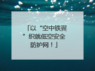 以“空中铁翼”织就低空安全防护网！