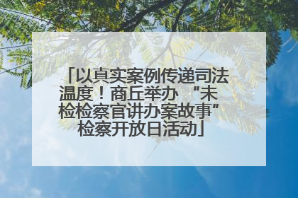 以真实案例传递司法温度！商丘举办 “未检检察官讲办案故事” 检察开放日活动