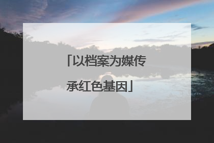 以档案为媒传承红色基因