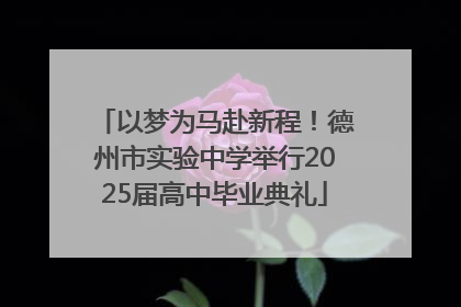 以梦为马赴新程！德州市实验中学举行2025届高中毕业典礼