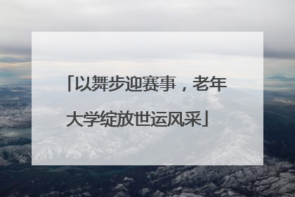 以舞步迎赛事，老年大学绽放世运风采
