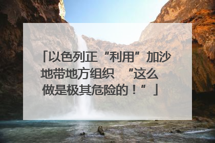 以色列正“利用”加沙地带地方组织  “这么做是极其危险的！”
