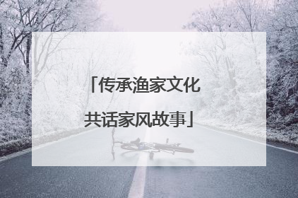 传承渔家文化 共话家风故事