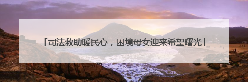 司法救助暖民心，困境母女迎来希望曙光