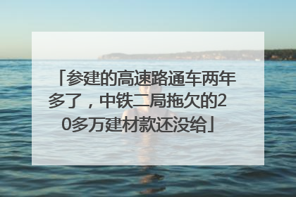 参建的高速路通车两年多了，中铁二局拖欠的20多万建材款还没给
