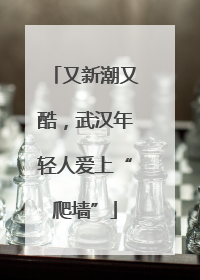 又新潮又酷，武汉年轻人爱上“爬墙”