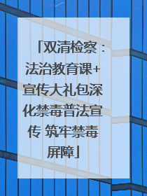双清检察：法治教育课+宣传大礼包深化禁毒普法宣传 筑牢禁毒屏障