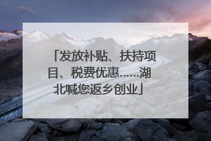 发放补贴、扶持项目、税费优惠……湖北喊您返乡创业