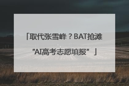 取代张雪峰？BAT抢滩“AI高考志愿填报”