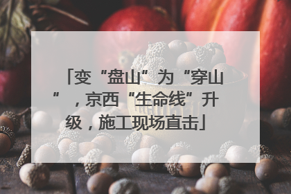 变“盘山”为“穿山”，京西“生命线”升级，施工现场直击