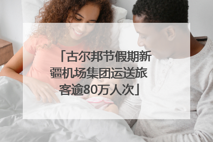 古尔邦节假期新疆机场集团运送旅客逾80万人次