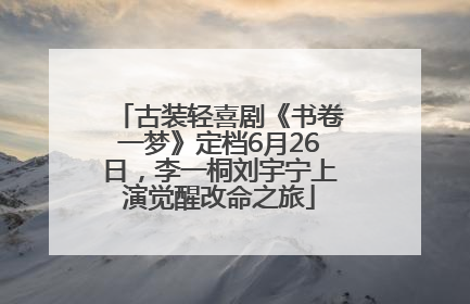 古装轻喜剧《书卷一梦》定档6月26日，李一桐刘宇宁上演觉醒改命之旅