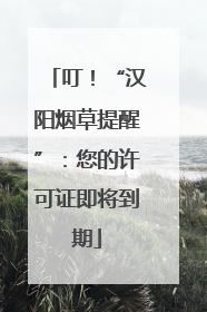 叮！“汉阳烟草提醒”：您的许可证即将到期