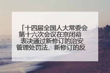 十四届全国人大常委会第十六次会议在京闭幕  表决通过新修订的治安管理处罚法、新修订的反不正当竞争法  习近平签署主席令予以公布  赵乐际主持会议