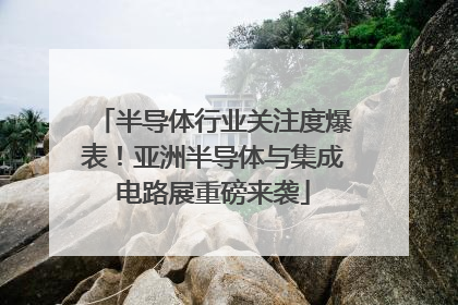 半导体行业关注度爆表！亚洲半导体与集成电路展重磅来袭