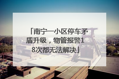 南宁一小区停车矛盾升级，物管报警18次都无法解决