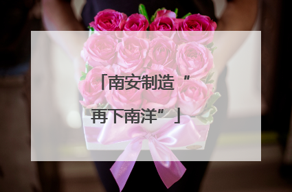 南安制造“再下南洋”