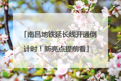 南昌地铁延长线开通倒计时！新亮点提前看