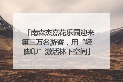南森杰嘉花乐园迎来第三万名游客，用“轻脚印”激活林下空间