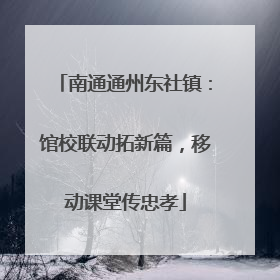南通通州东社镇：馆校联动拓新篇，移动课堂传忠孝