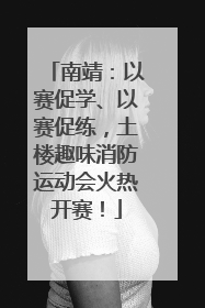 南靖：以赛促学、以赛促练，土楼趣味消防运动会火热开赛！