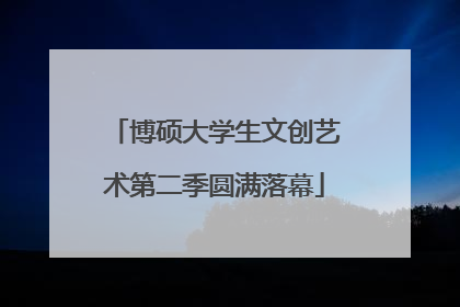 博硕大学生文创艺术第二季圆满落幕