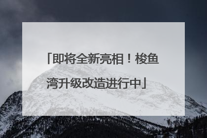 即将全新亮相！梭鱼湾升级改造进行中