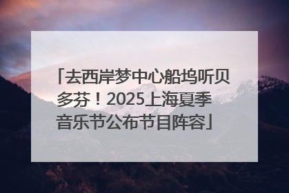 去西岸梦中心船坞听贝多芬！2025上海夏季音乐节公布节目阵容